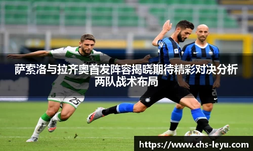 萨索洛与拉齐奥首发阵容揭晓期待精彩对决分析两队战术布局